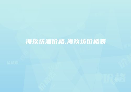 海玖坊酒价格,海玖坊价格表
