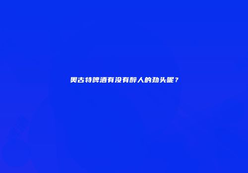 奥古特啤酒有没有醉人的劲头呢？