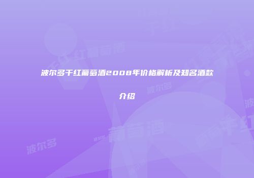 波尔多干红葡萄酒2008年价格解析及知名酒款介绍