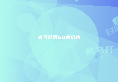 套马杆酒60度价格