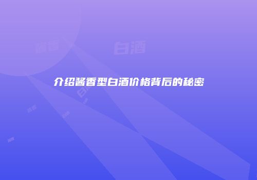 介绍酱香型白酒价格背后的秘密