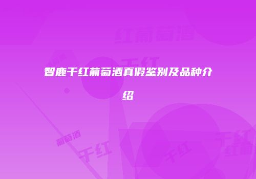 智鹿干红葡萄酒真假鉴别及品种介绍