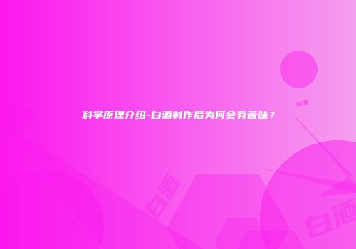 科学原理介绍-白酒制作后为何会有苦味？