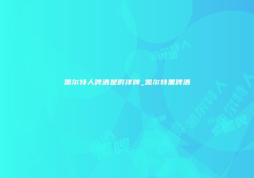 凯尔特人啤酒是假洋牌_凯尔特黑啤酒