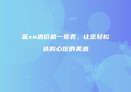 蓝xo酒价格一览表，让您轻松选购心仪的美酒