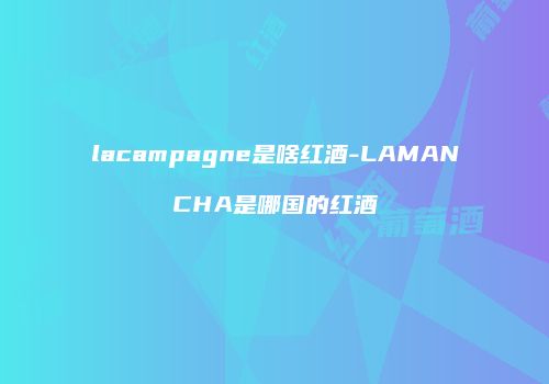 lacampagne是啥红酒-LAMANCHA是哪国的红酒