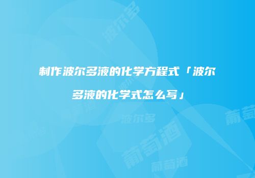 制作波尔多液的化学方程式「波尔多液的化学式怎么写」