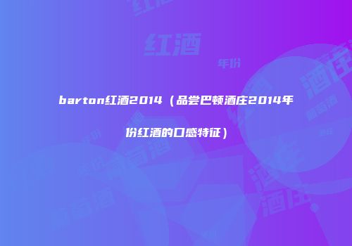 barton红酒2014（品尝巴顿酒庄2014年份红酒的口感特征）