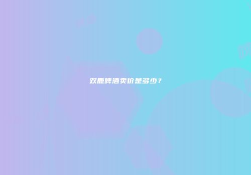 双鹿啤酒卖价是多少？