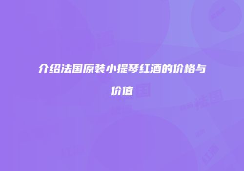 介绍法国原装小提琴红酒的价格与价值