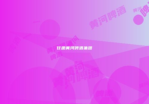 甘肃黄河啤酒集团