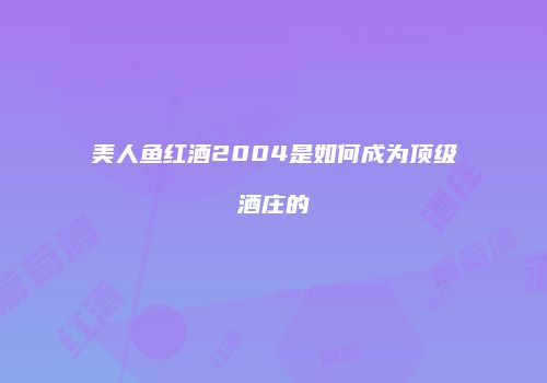 美人鱼红酒2004是如何成为顶级酒庄的