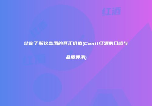 让你了解这款酒的真正价值(Cenit红酒的口感与品质评测)