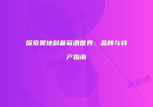 探索奥地利葡萄酒世界：品牌与特产指南