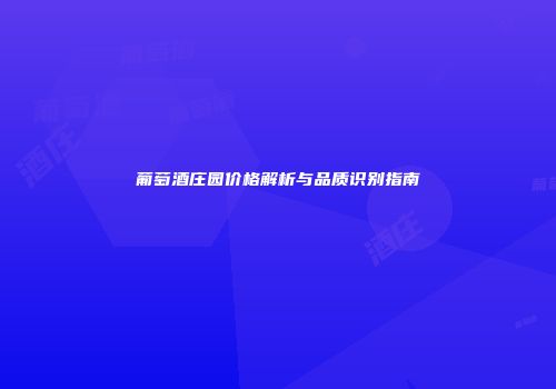 葡萄酒庄园价格解析与品质识别指南