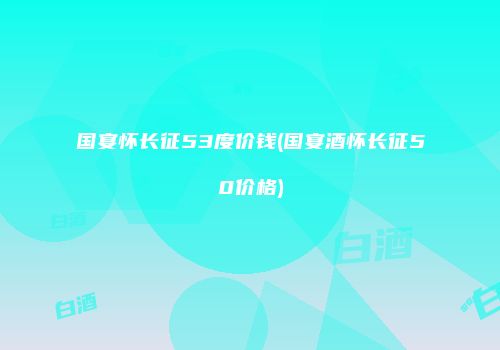 国宴怀长征53度价钱(国宴酒怀长征50价格)