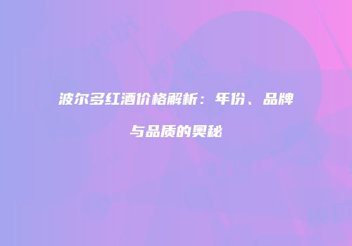 波尔多红酒价格解析：年份、品牌与品质的奥秘