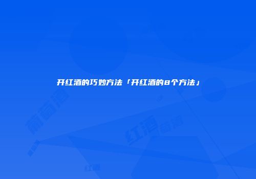 开红酒的巧妙方法「开红酒的8个方法」