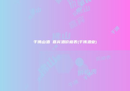 千佛山酒 嘉宾酒价格表(千佛酒业)