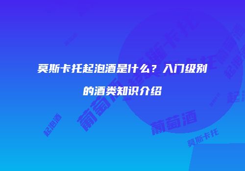 莫斯卡托起泡酒是什么？入门级别的酒类知识介绍