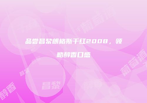 品尝昌黎朗格斯干红2008，领略醇香口感