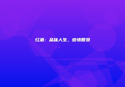 红酒：品味人生，感悟智慧