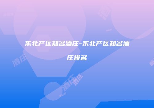 东北产区知名酒庄-东北产区知名酒庄排名