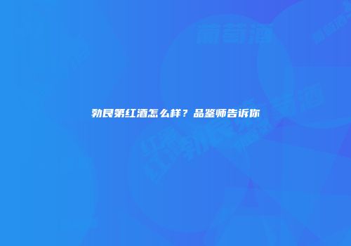 勃艮第红酒怎么样？品鉴师告诉你