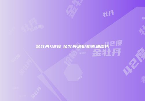 金牡丹42度,金牡丹酒价格表和图片