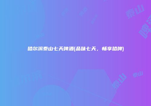 哈尔滨泰山七天啤酒(品味七天，畅享哈啤)
