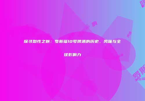 探寻烈性之魅：罗斯福10号啤酒的历史、风味与全球影响力