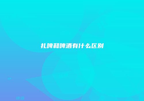 扎啤和啤酒有什么区别