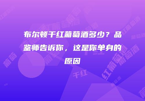 布尔顿干红葡萄酒多少？品鉴师告诉你，这是你单身的原因