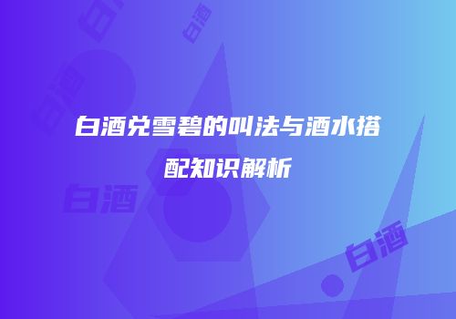 白酒兑雪碧的叫法与酒水搭配知识解析