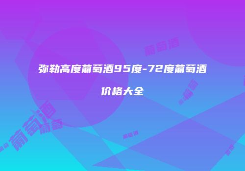 弥勒高度葡萄酒95度-72度葡萄酒价格大全