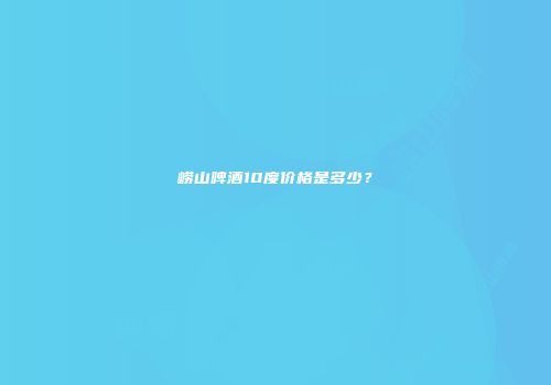 崂山啤酒10度价格是多少？