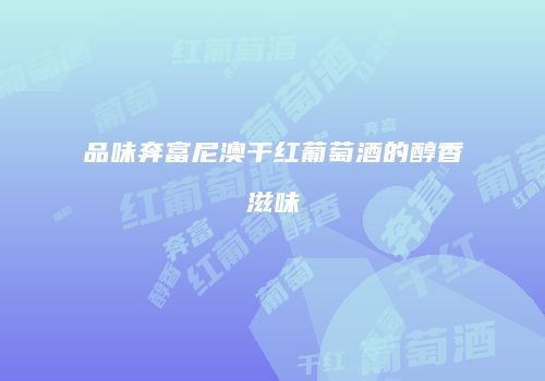 品味奔富尼澳干红葡萄酒的醇香滋味