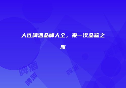 大连啤酒品牌大全，来一次品鉴之旅