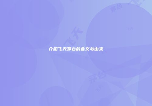 介绍飞天茅台的含义与由来