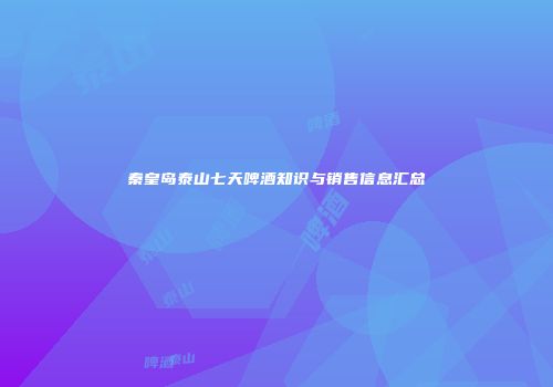 秦皇岛泰山七天啤酒知识与销售信息汇总