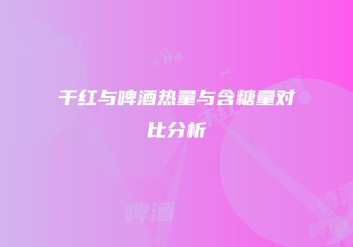 干红与啤酒热量与含糖量对比分析