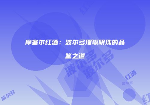 摩塞尔红酒：波尔多璀璨明珠的品鉴之道