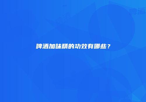啤酒加味精的功效有哪些？