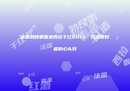 法国勃艮第香奈西拉干红2013：红酒爱好者的心头好