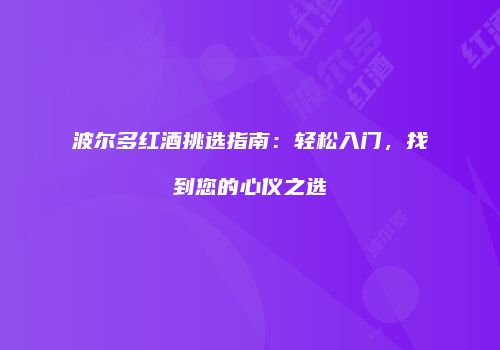 波尔多红酒挑选指南：轻松入门，找到您的心仪之选