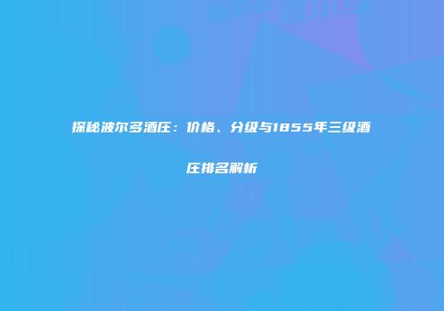 探秘波尔多酒庄：价格、分级与1855年三级酒庄排名解析