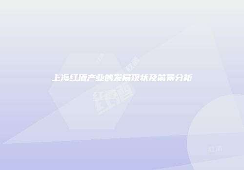 上海红酒产业的发展现状及前景分析