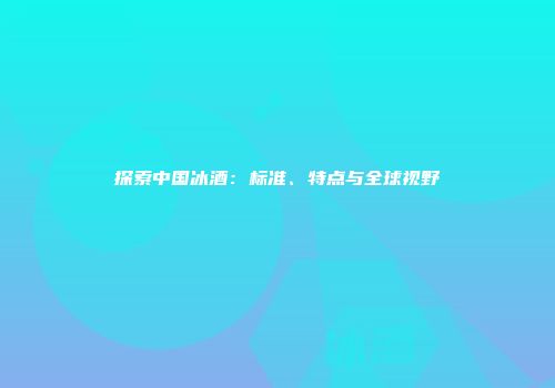探索中国冰酒：标准、特点与全球视野