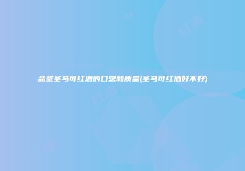 品鉴圣马可红酒的口感和质量(圣马可红酒好不好)