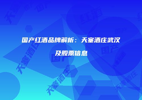 国产红酒品牌解析：天塞酒庄武汉及股票信息